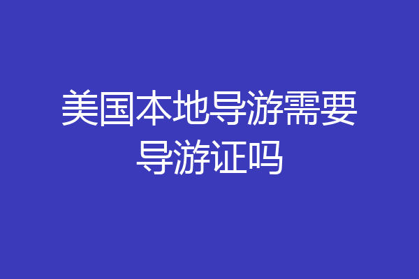 美国本地导游需要导游证吗