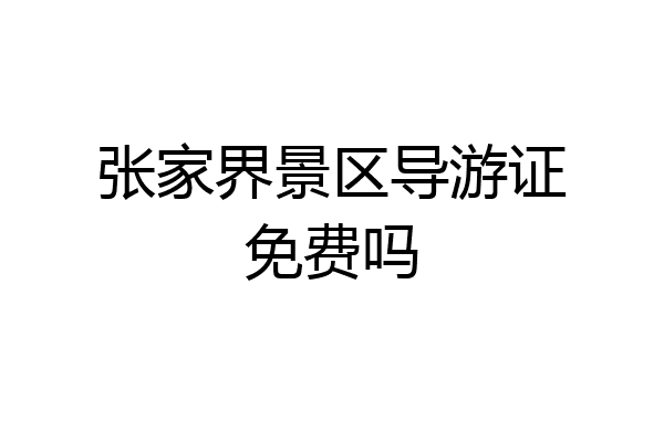 张家界景区导游证免费吗