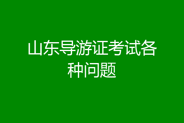 山东导游证考试各种问题