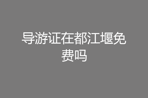 导游证在都江堰免费吗