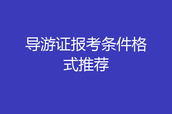 导游证报考条件格式推荐