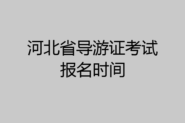 河北省导游证考试报名时间
