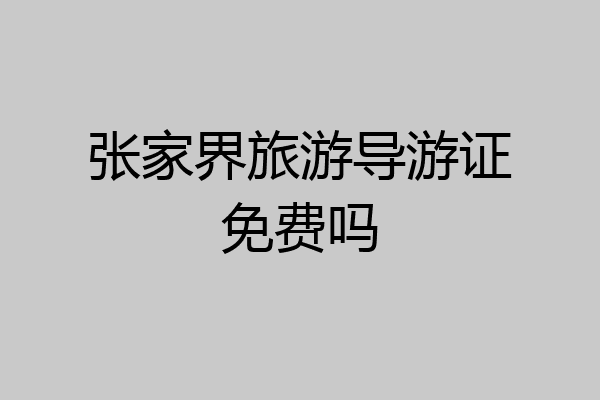 张家界旅游导游证免费吗