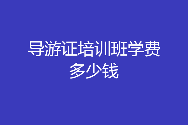 导游证培训班学费多少钱