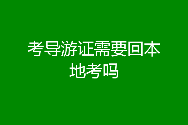 考导游证需要回本地考吗