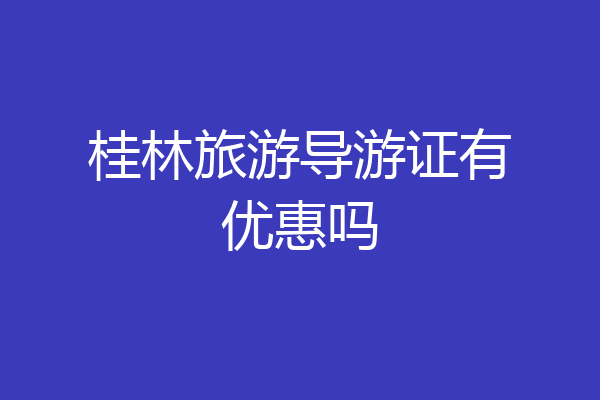 桂林旅游导游证有优惠吗