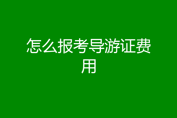 怎么报考导游证费用