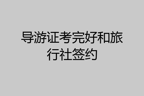 导游证考完好和旅行社签约