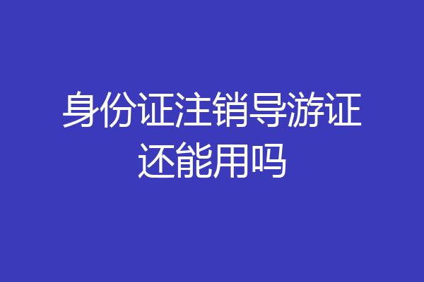 身份证注销导游证还能用吗