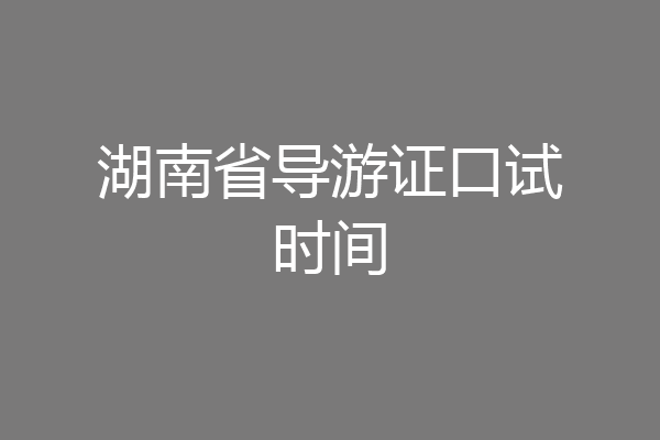 湖南省导游证口试时间
