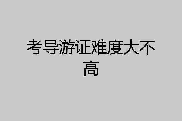 考导游证难度大不高