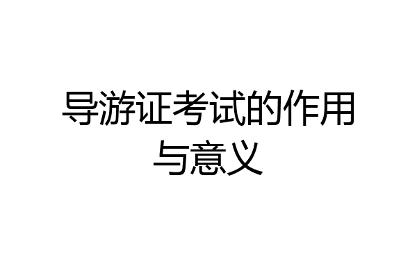 导游证考试的作用与意义