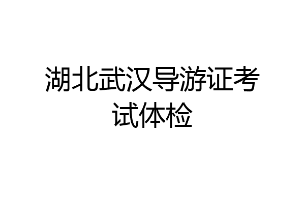 湖北武汉导游证考试体检