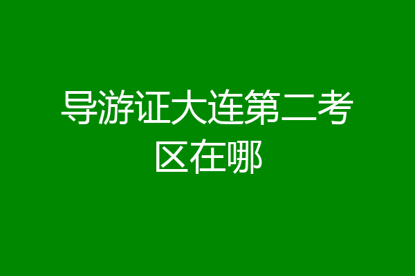 导游证大连第二考区在哪