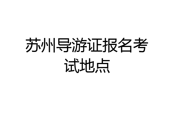 苏州导游证报名考试地点