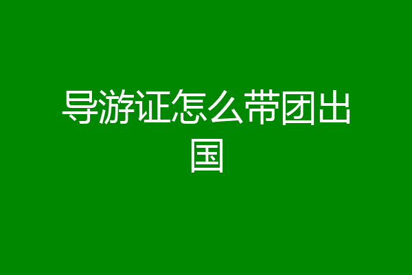 导游证怎么带团出国