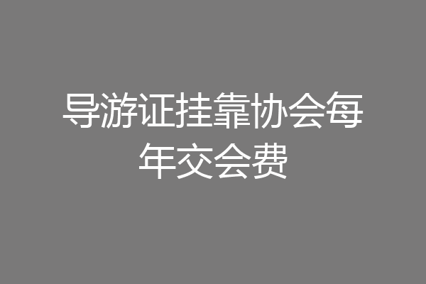 导游证挂靠协会每年交会费