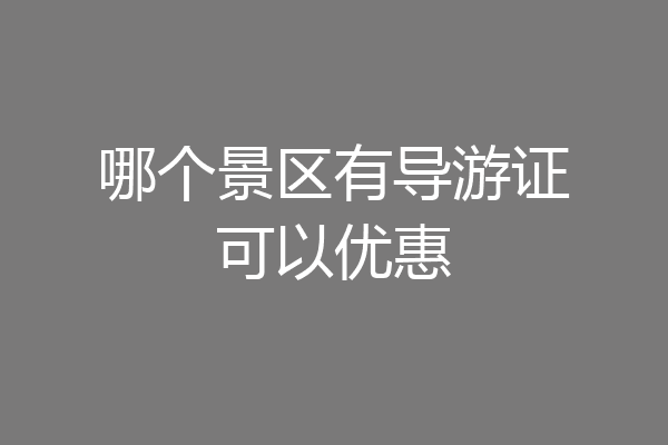 哪个景区有导游证可以优惠
