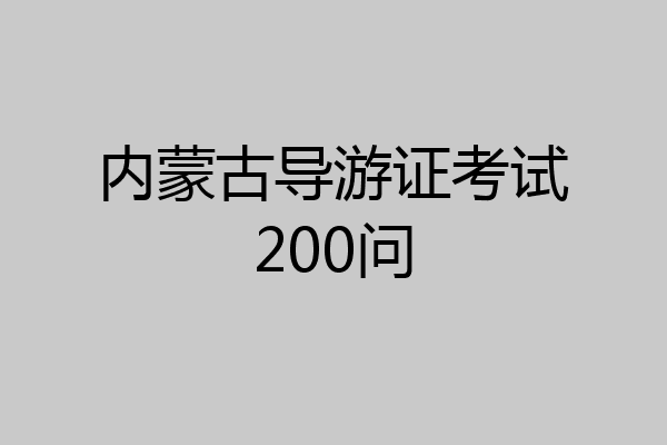 内蒙古导游证考试200问