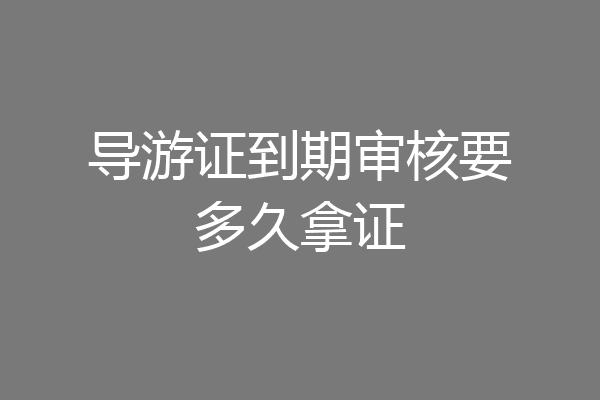 导游证到期审核要多久拿证