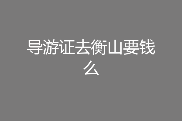 导游证去衡山要钱么
