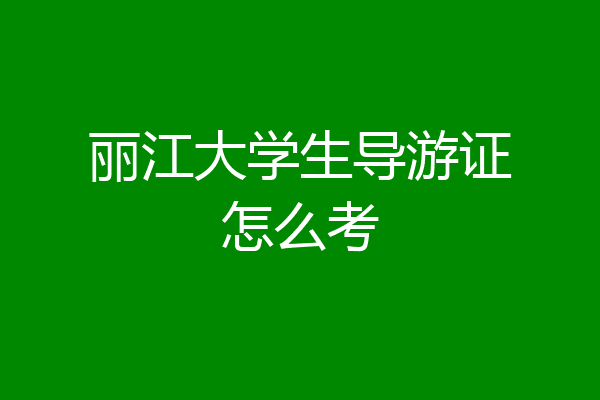 丽江大学生导游证怎么考