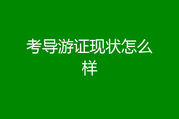考导游证现状怎么样