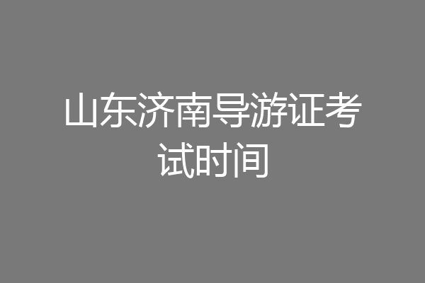 山东济南导游证考试时间