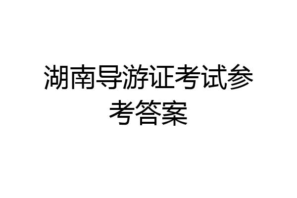 湖南导游证考试参考答案