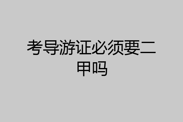 考导游证必须要二甲吗