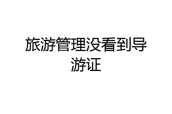 旅游管理没看到导游证