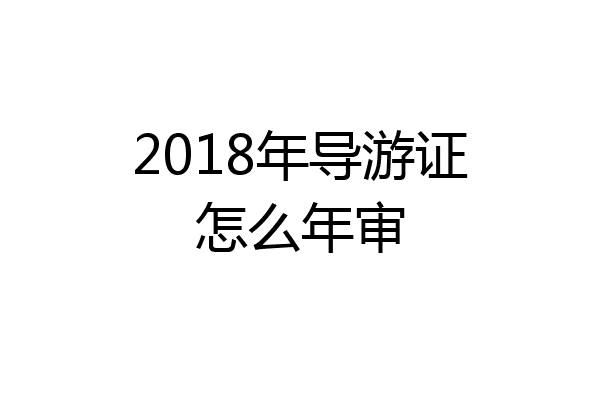 2018年导游证怎么年审