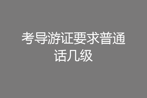 考导游证要求普通话几级