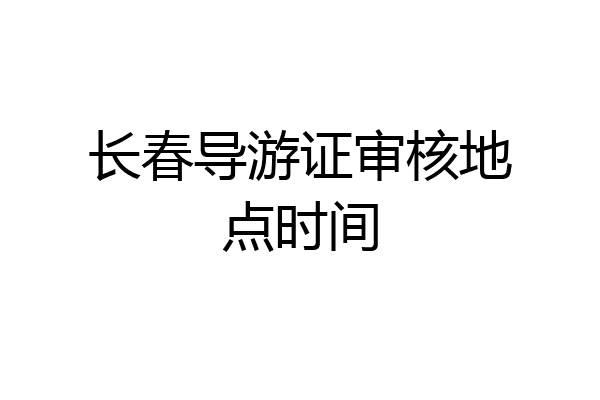 长春导游证审核地点时间