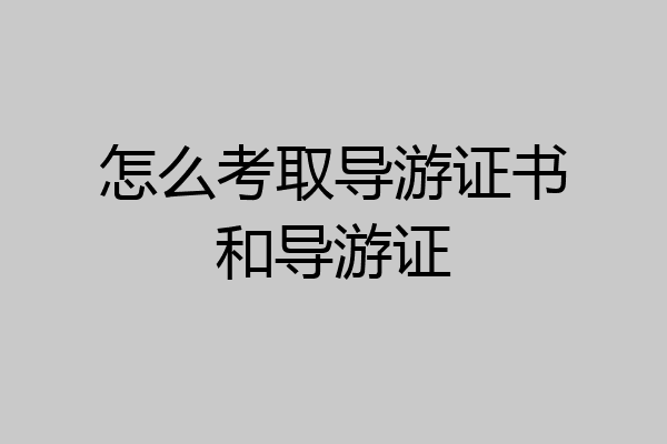怎么考取导游证书和导游证