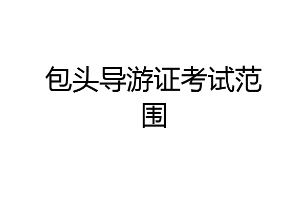 包头导游证考试范围