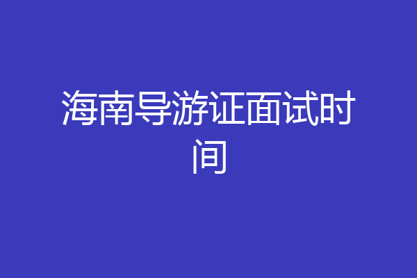 海南导游证面试时间