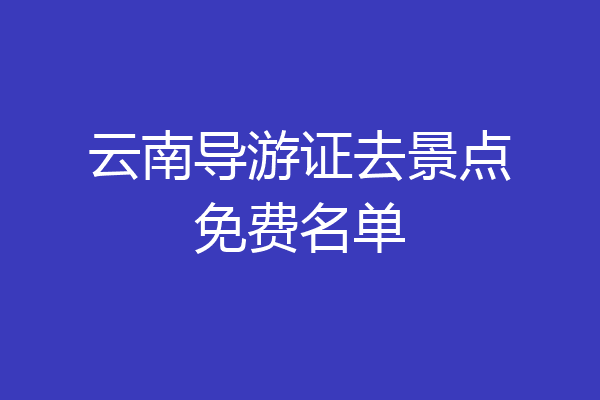 云南导游证去景点免费名单