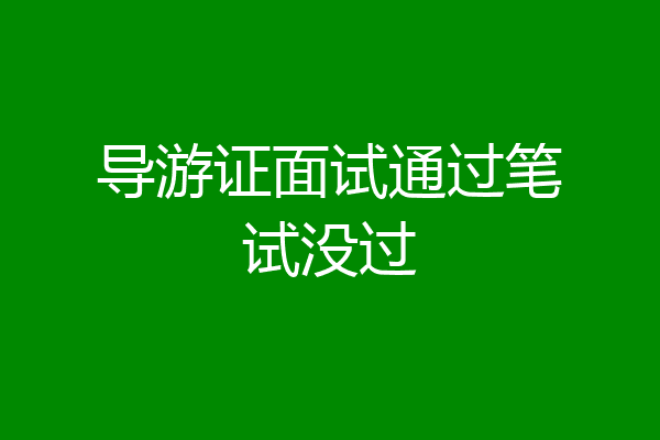 导游证面试通过笔试没过