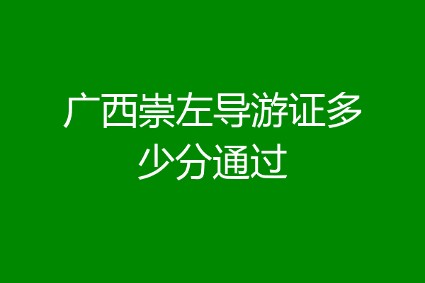 广西崇左导游证多少分通过