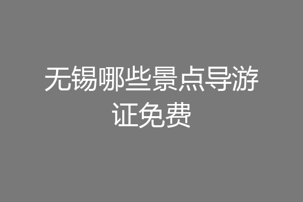 无锡哪些景点导游证免费