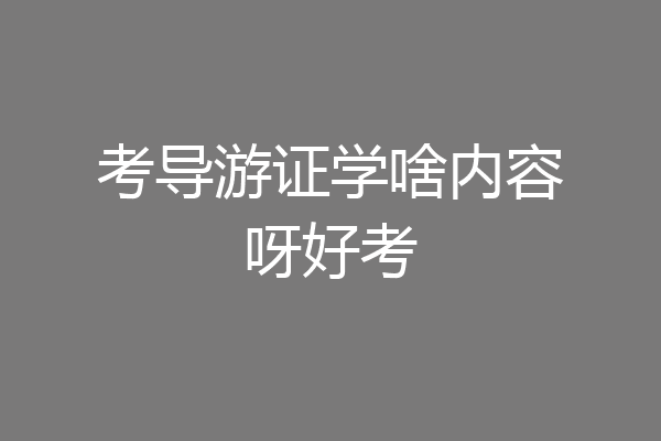 考导游证学啥内容呀好考