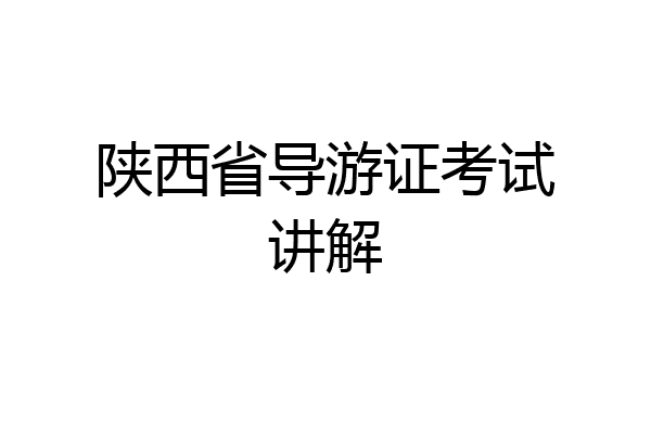 陕西省导游证考试讲解
