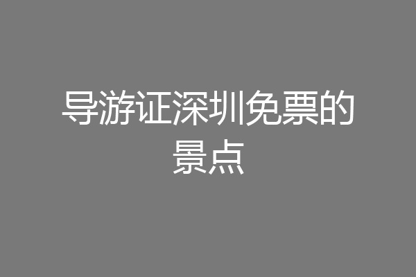 导游证深圳免票的景点