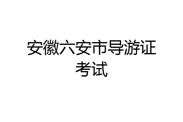 安徽六安市导游证考试