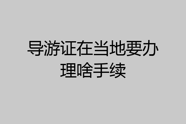 导游证在当地要办理啥手续