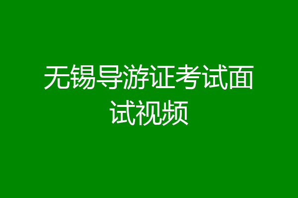 无锡导游证考试面试视频