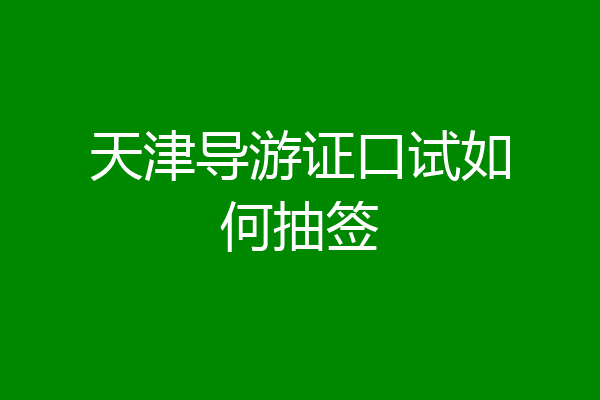 天津导游证口试如何抽签