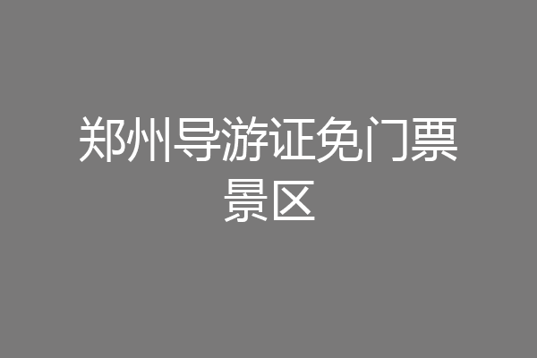 郑州导游证免门票景区
