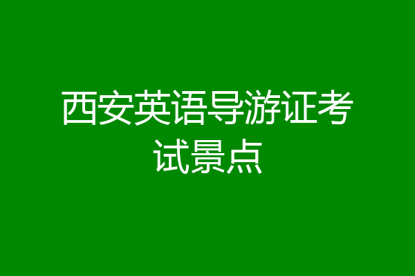 西安英语导游证考试景点